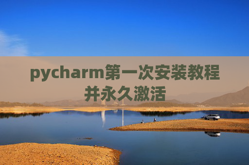 pycharm第一次安装教程并永久激活